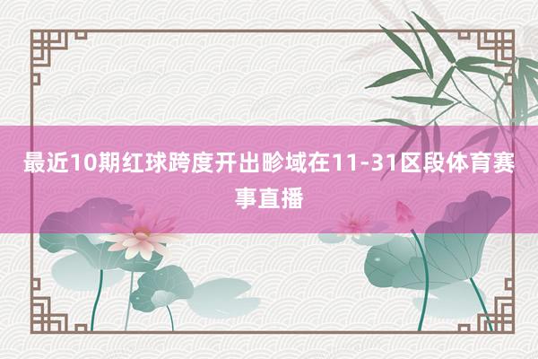 最近10期红球跨度开出畛域在11-31区段体育赛事直播