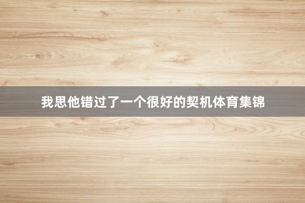 我思他错过了一个很好的契机体育集锦