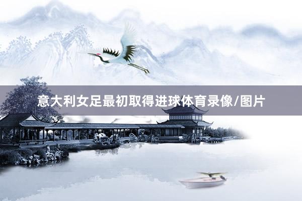 意大利女足最初取得进球体育录像/图片