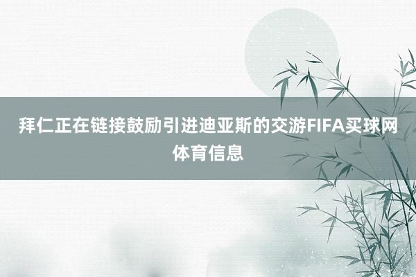 拜仁正在链接鼓励引进迪亚斯的交游FIFA买球网体育信息