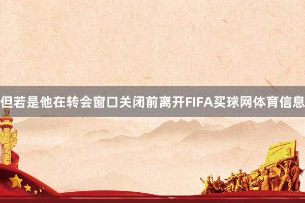但若是他在转会窗口关闭前离开FIFA买球网体育信息