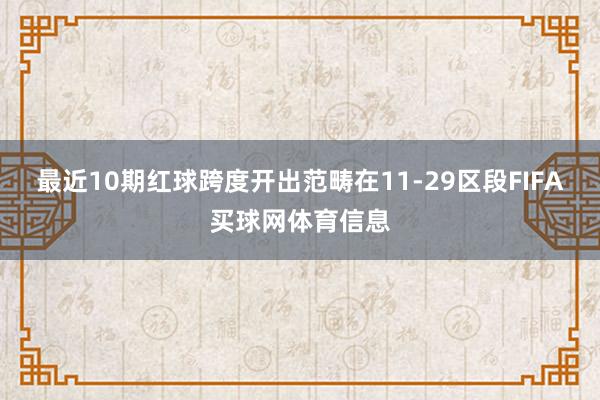 最近10期红球跨度开出范畴在11-29区段FIFA买球网体育信息