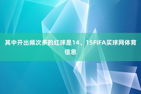 其中开出频次多的红球是14、15FIFA买球网体育信息