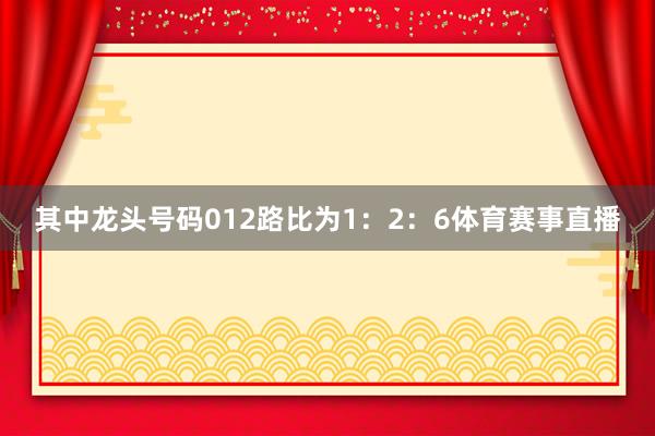 其中龙头号码012路比为1：2：6体育赛事直播