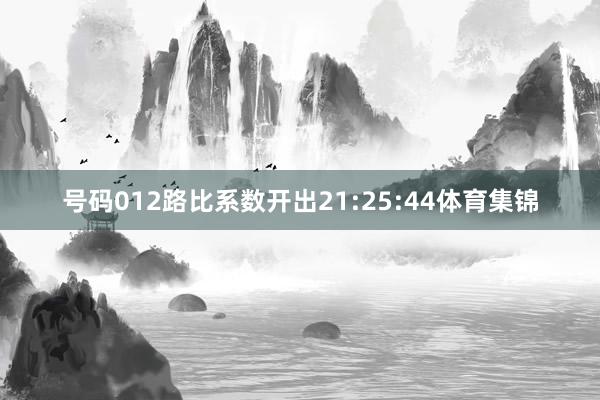 号码012路比系数开出21:25:44体育集锦