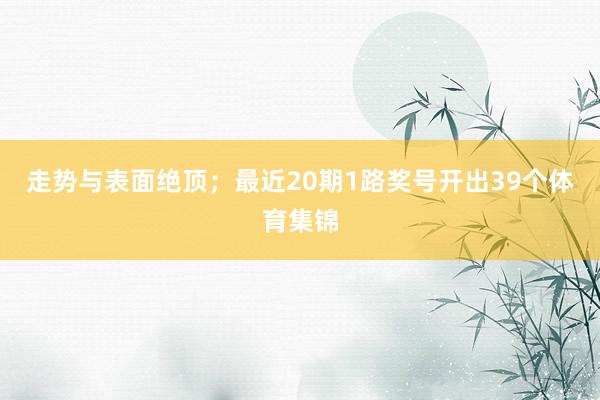 走势与表面绝顶；最近20期1路奖号开出39个体育集锦