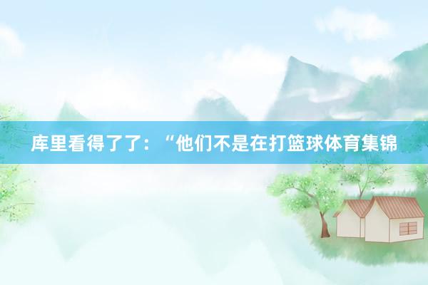 库里看得了了：“他们不是在打篮球体育集锦