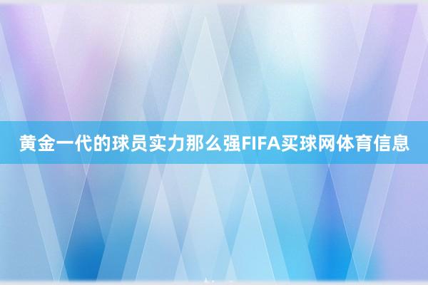 黄金一代的球员实力那么强FIFA买球网体育信息