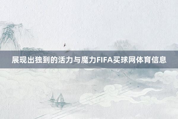 展现出独到的活力与魔力FIFA买球网体育信息
