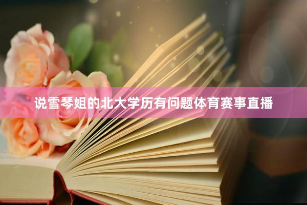 说雪琴姐的北大学历有问题体育赛事直播