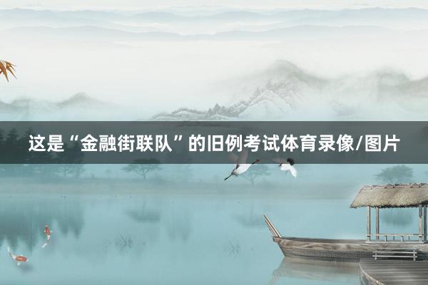 这是“金融街联队”的旧例考试体育录像/图片