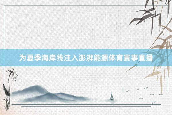 为夏季海岸线注入澎湃能源体育赛事直播