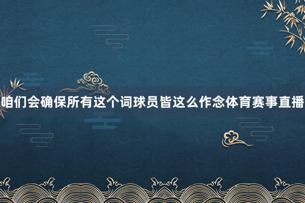 咱们会确保所有这个词球员皆这么作念体育赛事直播