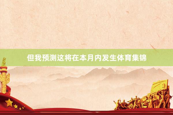 但我预测这将在本月内发生体育集锦