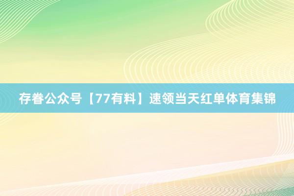 存眷公众号【77有料】速领当天红单体育集锦