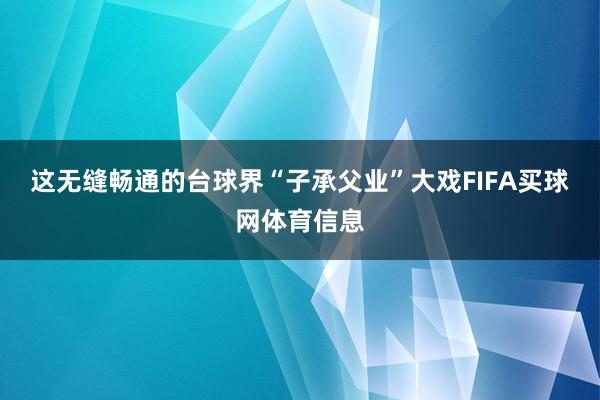 这无缝畅通的台球界“子承父业”大戏FIFA买球网体育信息