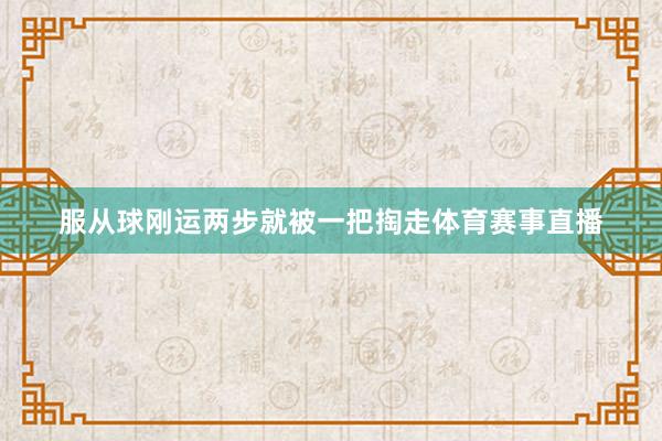 服从球刚运两步就被一把掏走体育赛事直播