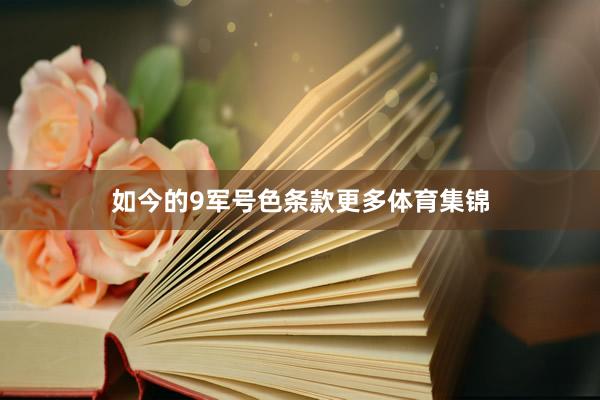 如今的9军号色条款更多体育集锦
