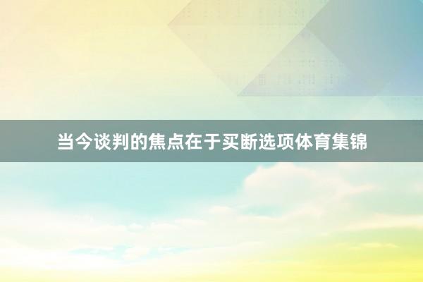 当今谈判的焦点在于买断选项体育集锦