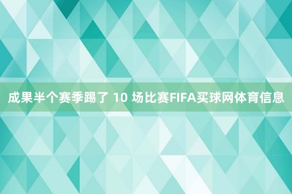 成果半个赛季踢了 10 场比赛FIFA买球网体育信息