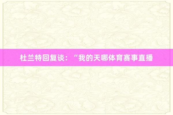 杜兰特回复谈：“我的天哪体育赛事直播