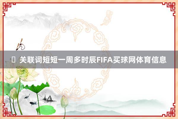 ‌关联词短短一周多时辰FIFA买球网体育信息