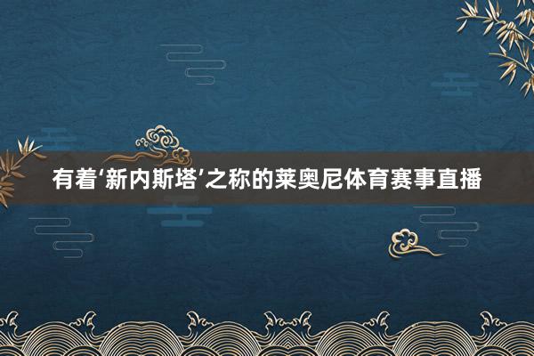 有着‘新内斯塔’之称的莱奥尼体育赛事直播
