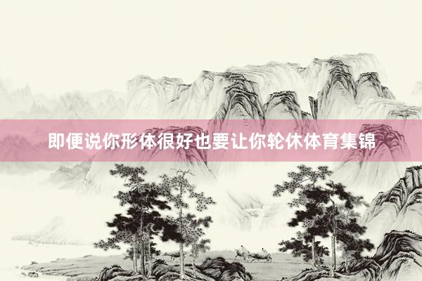 即便说你形体很好也要让你轮休体育集锦