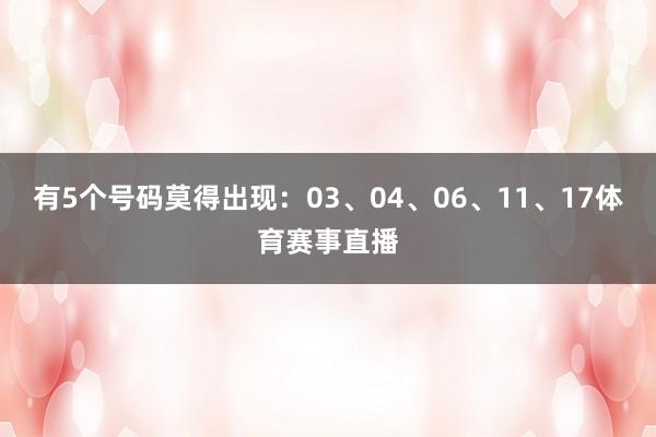 有5个号码莫得出现：03、04、06、11、17体育赛事直播