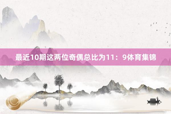 最近10期这两位奇偶总比为11：9体育集锦