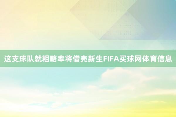 这支球队就粗略率将借壳新生FIFA买球网体育信息