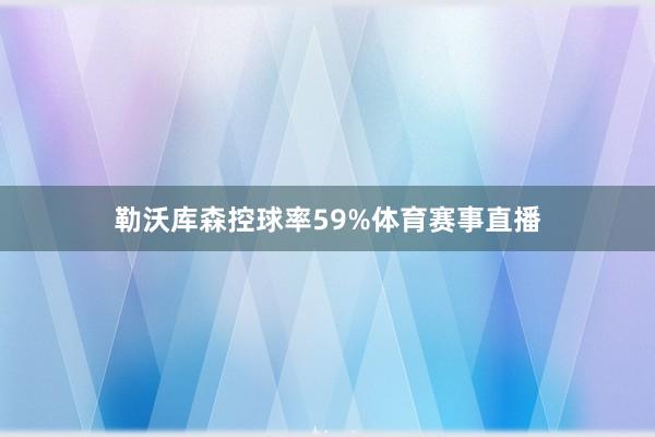 勒沃库森控球率59%体育赛事直播