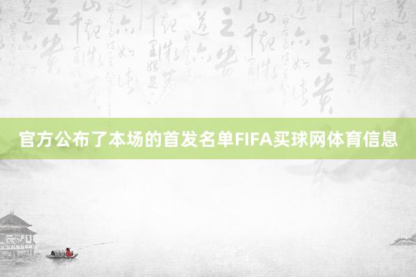 官方公布了本场的首发名单FIFA买球网体育信息