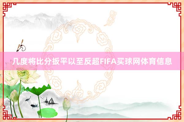 几度将比分扳平以至反超FIFA买球网体育信息