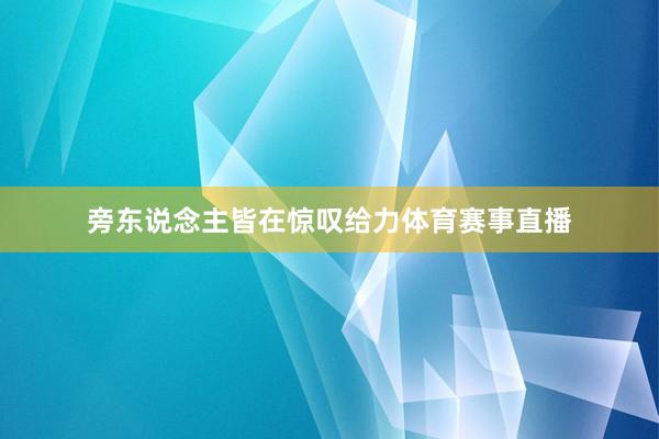 旁东说念主皆在惊叹给力体育赛事直播