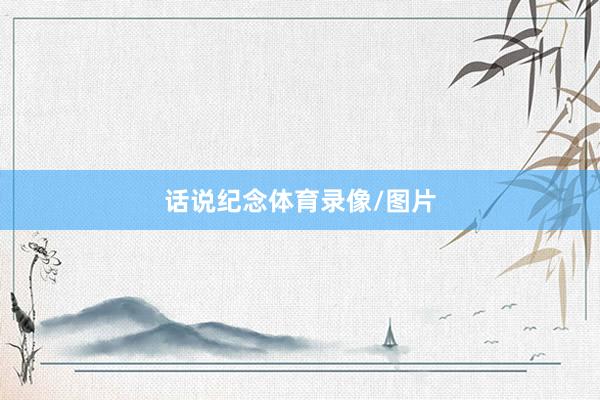 话说纪念体育录像/图片
