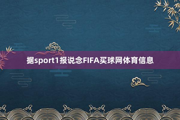 据sport1报说念FIFA买球网体育信息