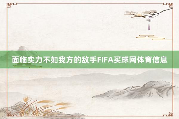 面临实力不如我方的敌手FIFA买球网体育信息