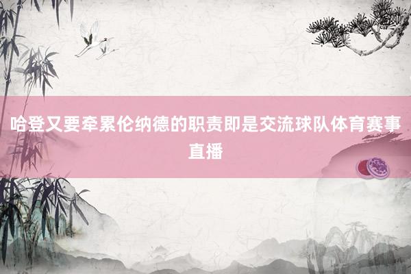 哈登又要牵累伦纳德的职责即是交流球队体育赛事直播
