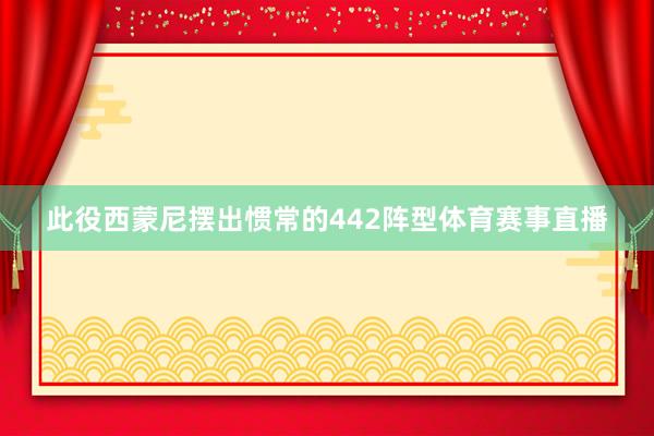 此役西蒙尼摆出惯常的442阵型体育赛事直播