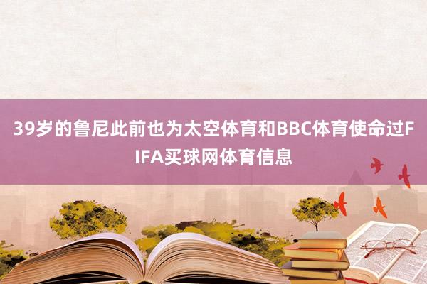 39岁的鲁尼此前也为太空体育和BBC体育使命过FIFA买球网体育信息