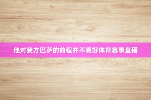 他对我方巴萨的前程并不看好体育赛事直播