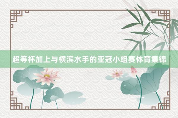 超等杯加上与横滨水手的亚冠小组赛体育集锦