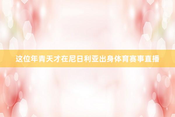 这位年青天才在尼日利亚出身体育赛事直播