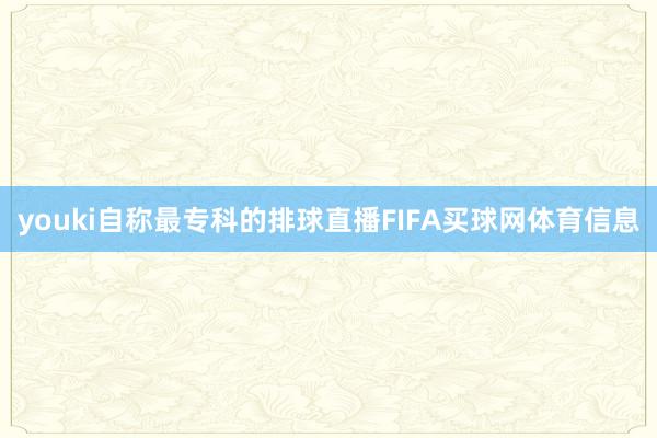 youki自称最专科的排球直播FIFA买球网体育信息