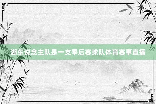 湖东说念主队是一支季后赛球队体育赛事直播